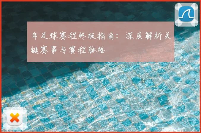 年足球赛程终极指南：深度解析关键赛事与赛程脉络