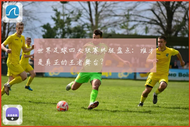 世界足球四大联赛终极盘点:谁才是真正的王者舞台?