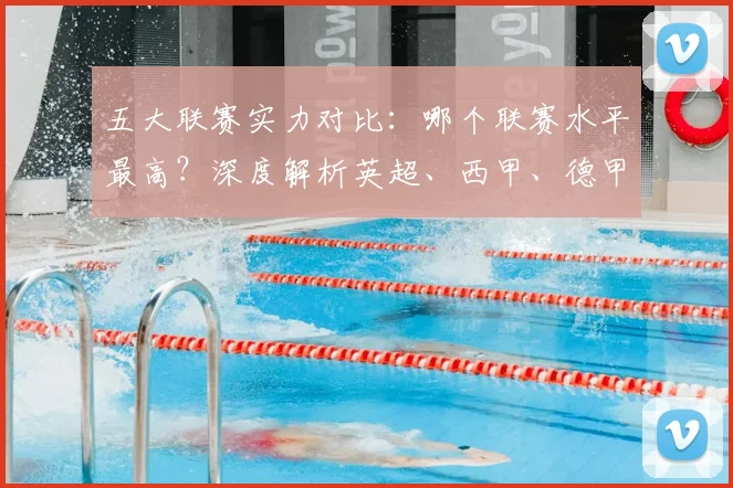 五大联赛实力对比：哪个联赛水平最高？深度解析英超、西甲、德甲、意甲与法甲