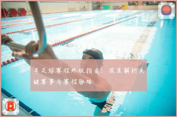 年足球赛程终极指南:深度解析关键赛事与赛程脉络