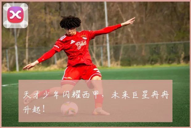 天才少年闪耀西甲，未来巨星冉冉升起！