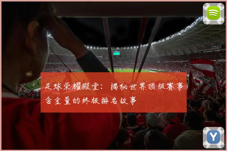 足球荣耀殿堂：揭秘世界顶级赛事含金量的终极排名故事