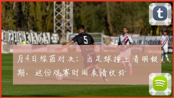 月4日绿茵对决:当足球撞上清明假期,这份观赛时间表请收好