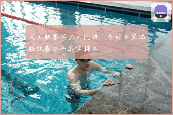 五大联赛实力大比拼：专访专家揭秘联赛水平真实排名