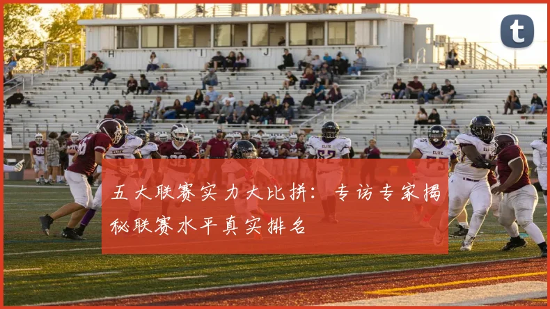 五大联赛实力大比拼:专访专家揭秘联赛水平真实排名