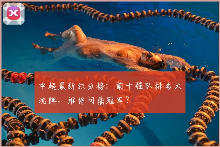 中超最新积分榜：前十强队排名大洗牌，谁将问鼎冠军？