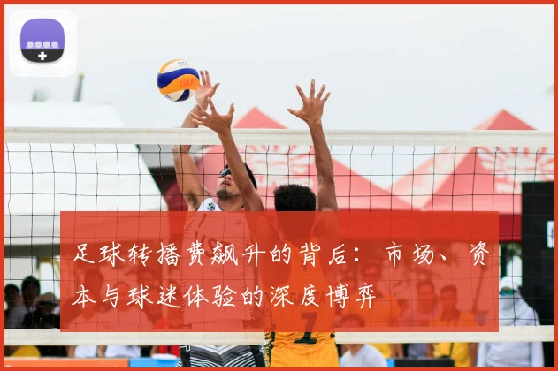 足球转播费飙升的背后：市场、资本与球迷体验的深度博弈