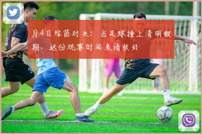 月4日绿茵对决：当足球撞上清明假期，这份观赛时间表请收好